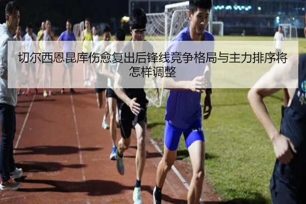切尔西恩昆库伤愈复出后锋线竞争格局与主力排序将怎样调整 | kaiyun