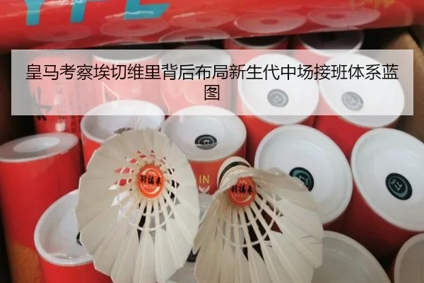 皇马考察埃切维里背后布局新生代中场接班体系蓝图