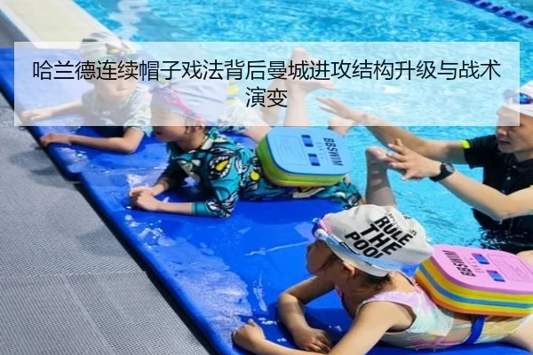 哈兰德连续帽子戏法背后曼城进攻结构升级与战术演变